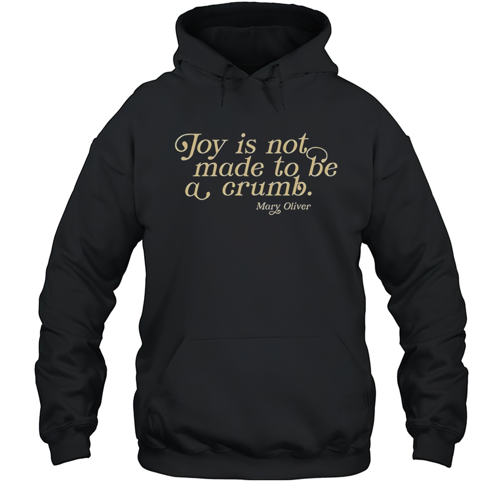 Joy Is Not Made To Be A Crumb Shirt Unisex Hoodie