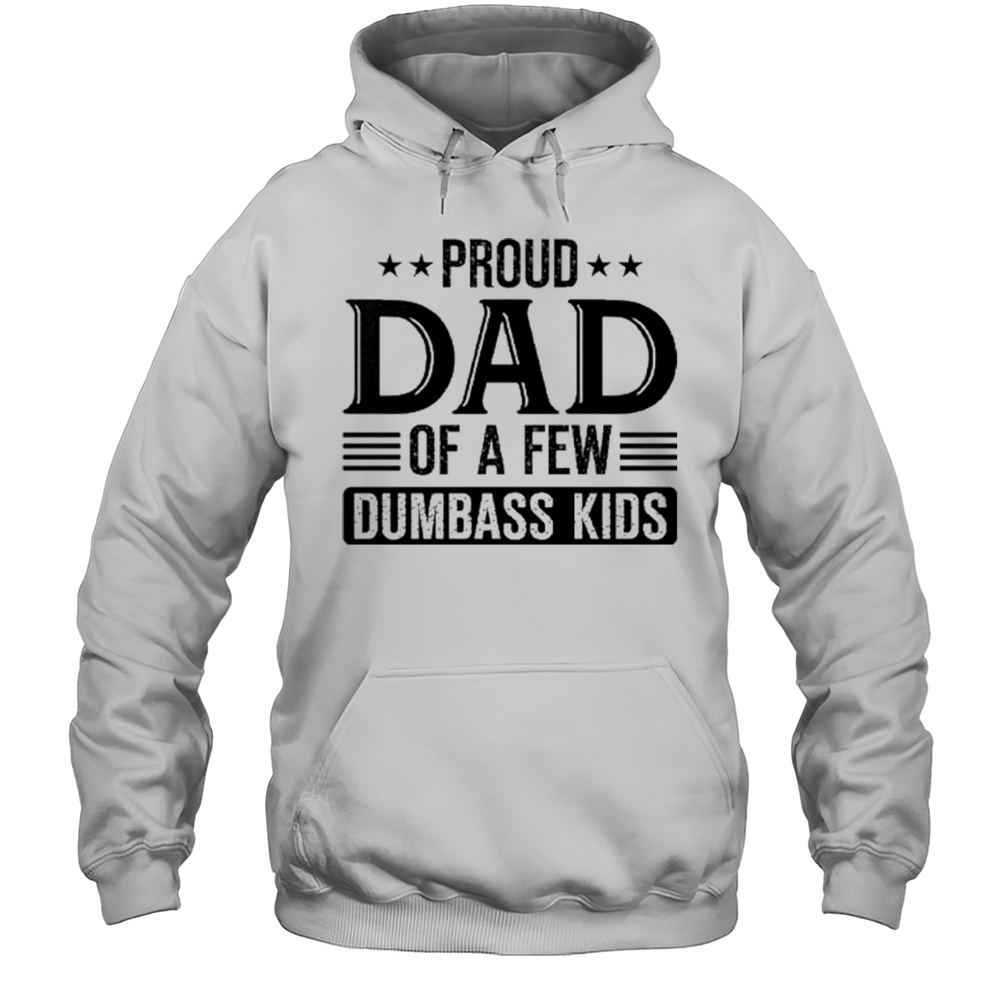 Proud Dad Of A Few Dumbass Kids 2025 Shirt Unisex Hoodie