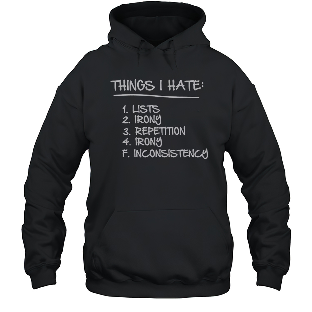 Things I Hate Lists Irony Repetition Irony Inconsistency T-Shirt Unisex Hoodie