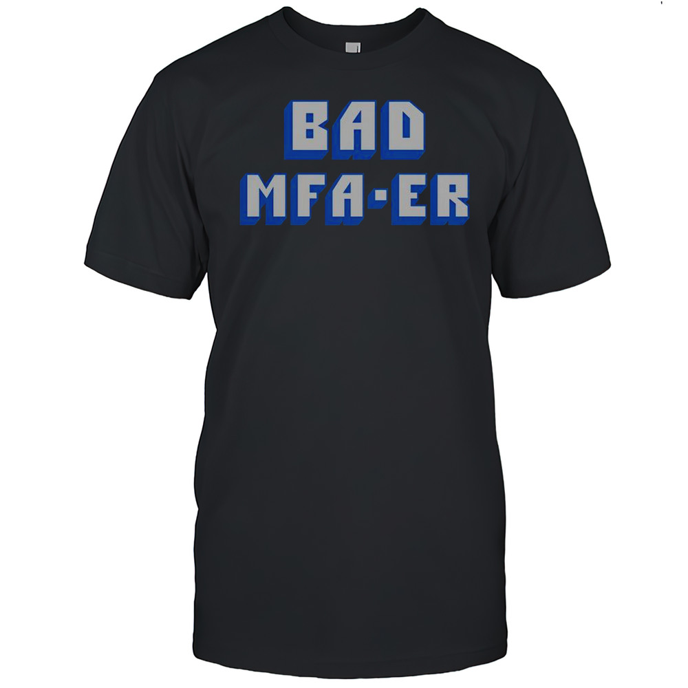 Bad MFA-ER T-Shirt