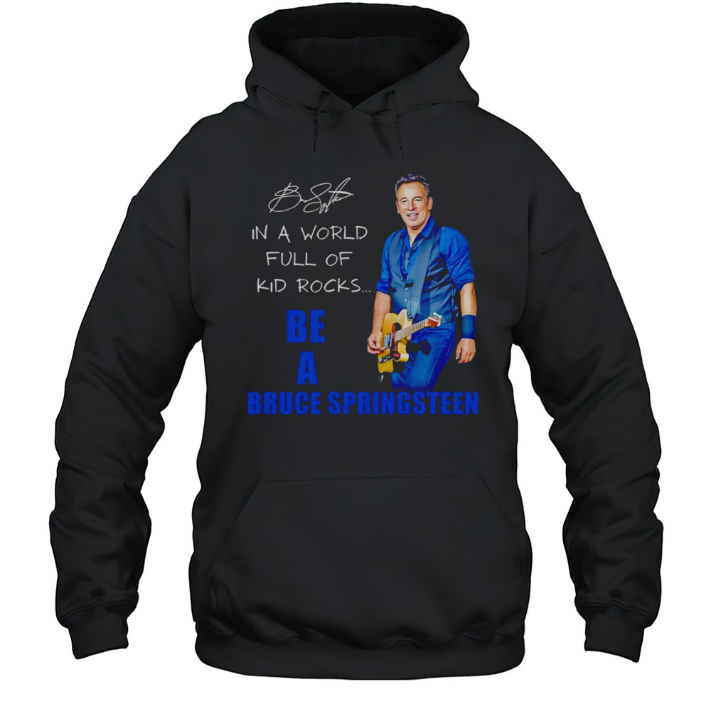 In A World Full Of Kid Rocks Be A Bruce Springsteen Shirt Unisex Hoodie