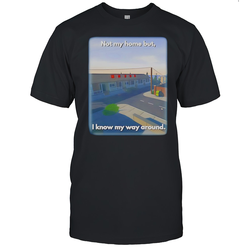Not My Home But I Know My Way Around Shirt