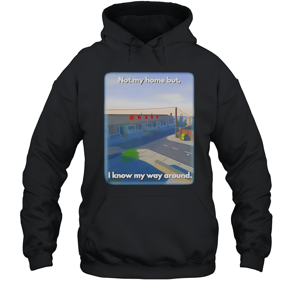 Not My Home But I Know My Way Around Shirt Unisex Hoodie