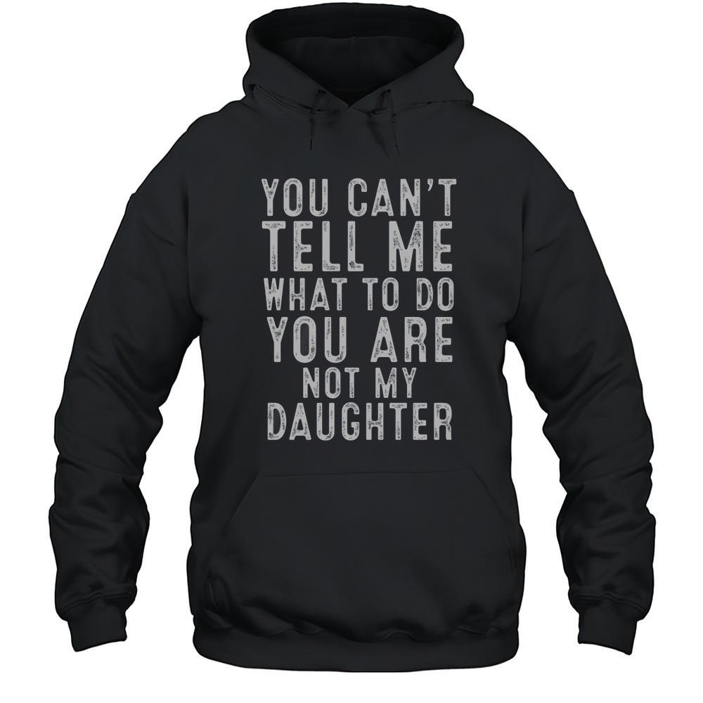 You Cant Tell Me What To Do You Are Not My Daughter Classic T-Shirt Unisex Hoodie