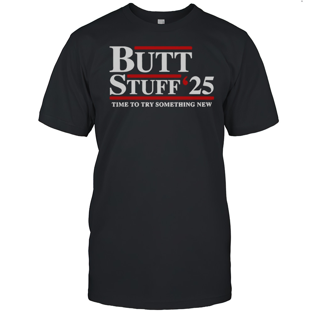 Butt Stuff 2025 Time To Try Something New Political T-Shirt