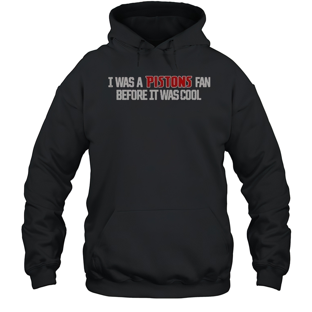 Detroit Pistons I Was A Pistons Fan Before It Was Cool T-Shirt Unisex Hoodie