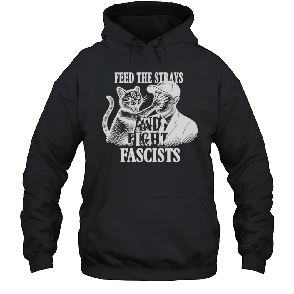 Feed The Strays And Fight Fascists Shirt Unisex Hoodie