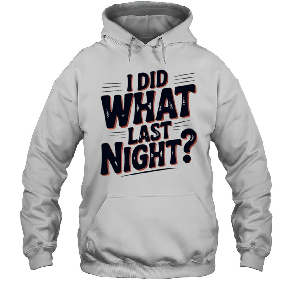 I Did What Last Night Shirt Unisex Hoodie