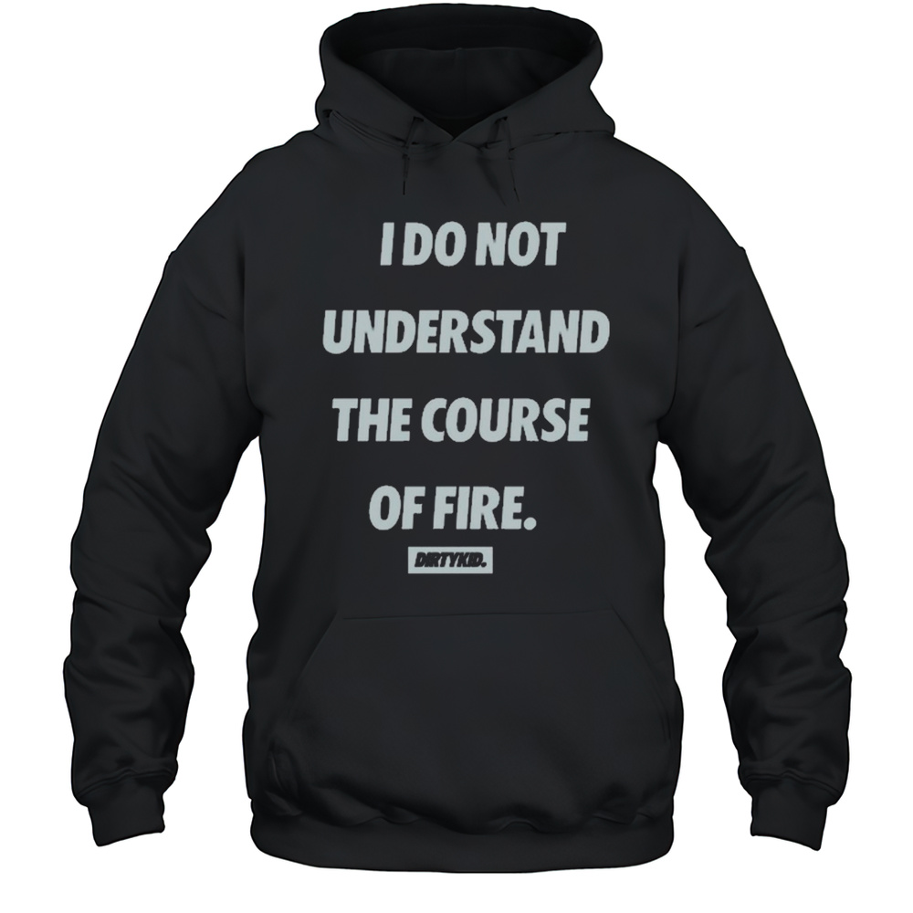 I Do Not Understand The Course Of Fire Dirtykid T-shirt Unisex Hoodie