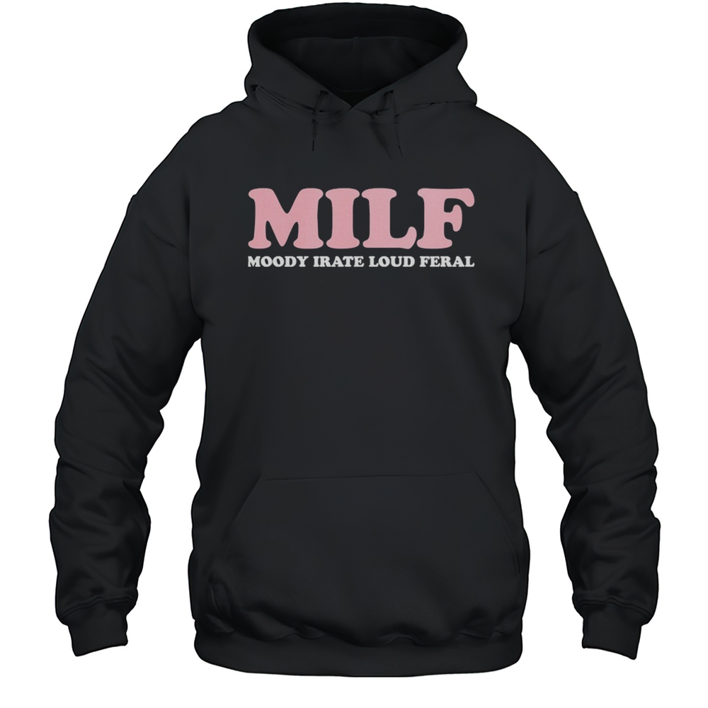 MILF Moody Irate Loud Feral T-shirt Unisex Hoodie