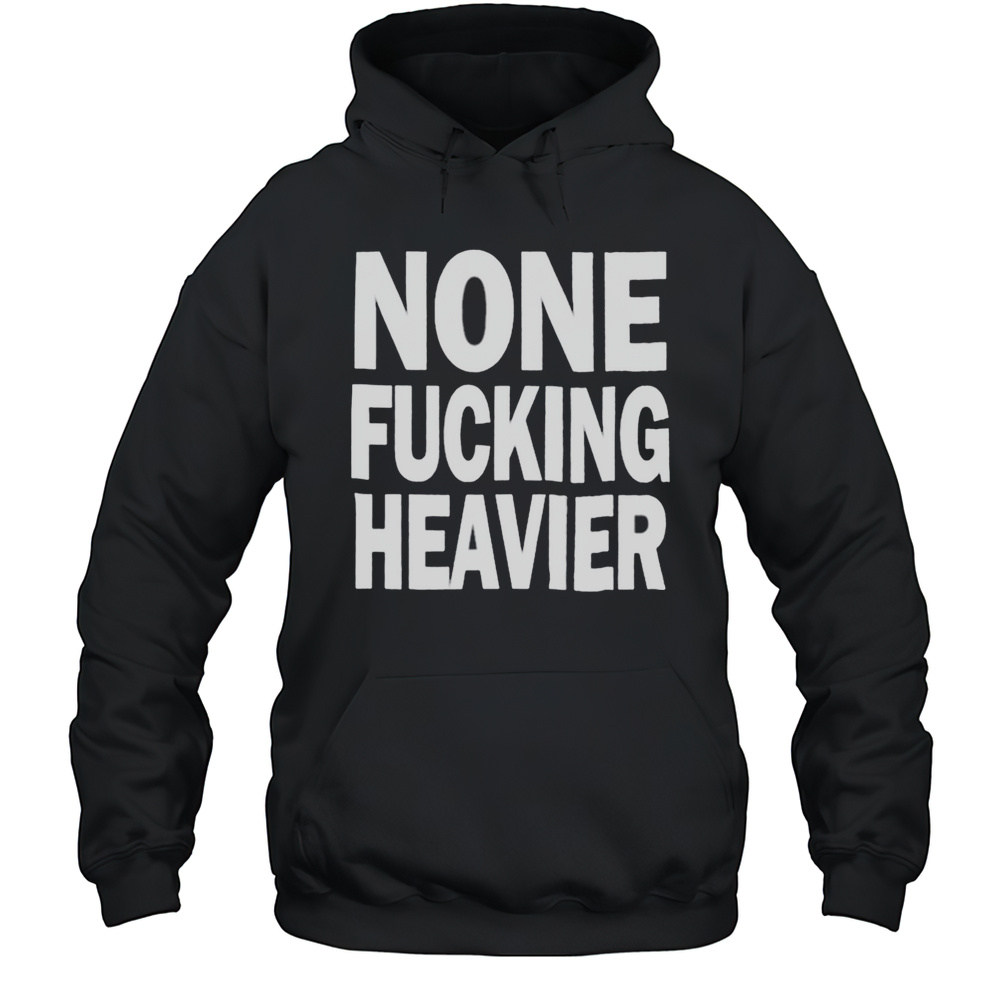 None Fucking Heavier T Shirts Unisex Hoodie