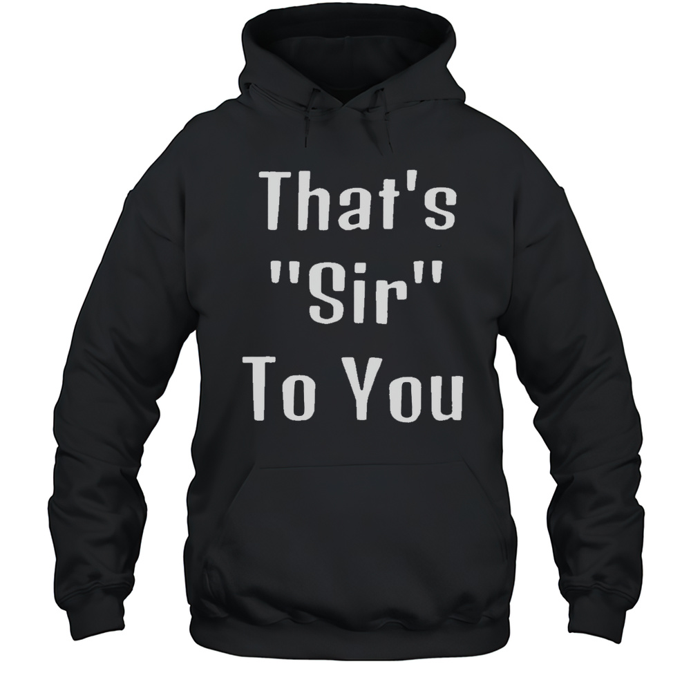 Thats Sir To You Shirt Unisex Hoodie