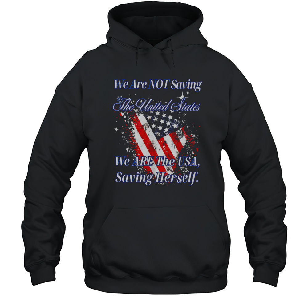We Are Not Saving The United States We Are The USA Shirt Unisex Hoodie