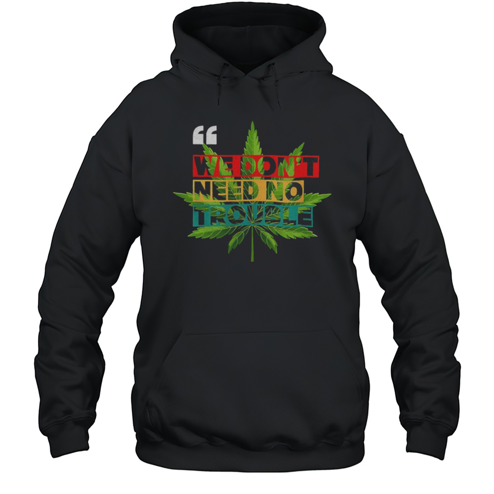 We Dont Need No Trouble Weed Shirt Unisex Hoodie