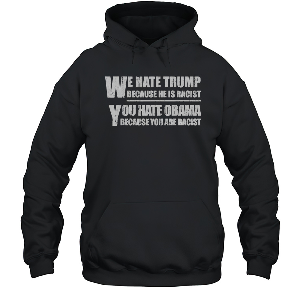We Hate Trump Because He Is Racist You Hate Obama Because You Are Racist Shirt Unisex Hoodie