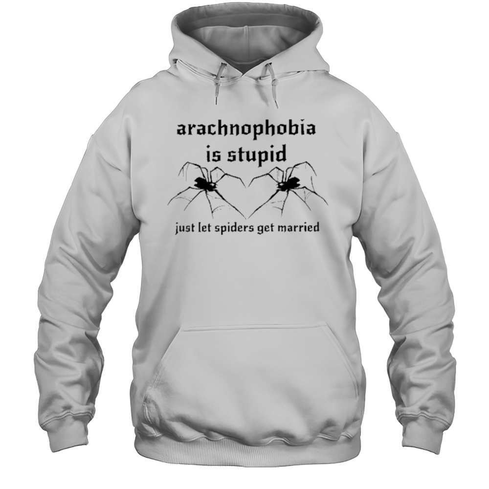 Arachnophobia Is Stupid Just Let The Spiders Get Married Shirt Unisex Hoodie