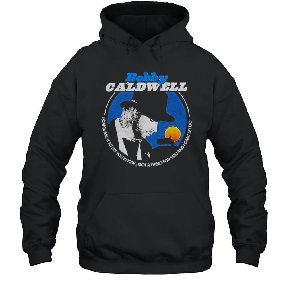 Bobby Caldwell I Came Back To Let You Know Shirt Unisex Hoodie