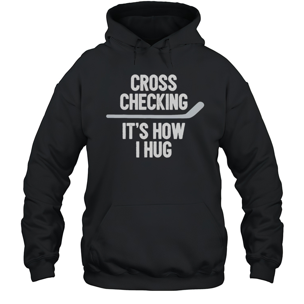 Cross Checking Its How I Hug Hockey Shirt Unisex Hoodie
