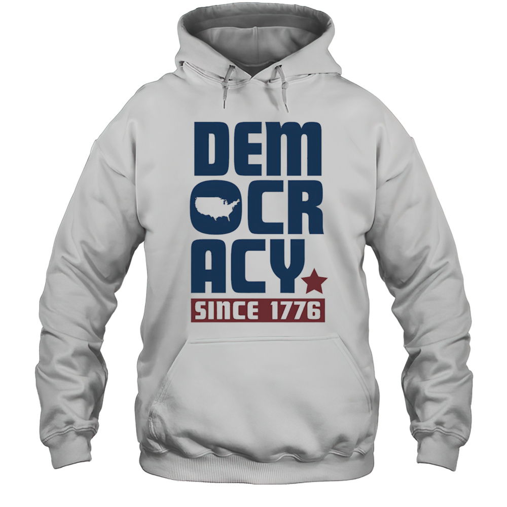 Democracy Since 1776 Shirt Unisex Hoodie