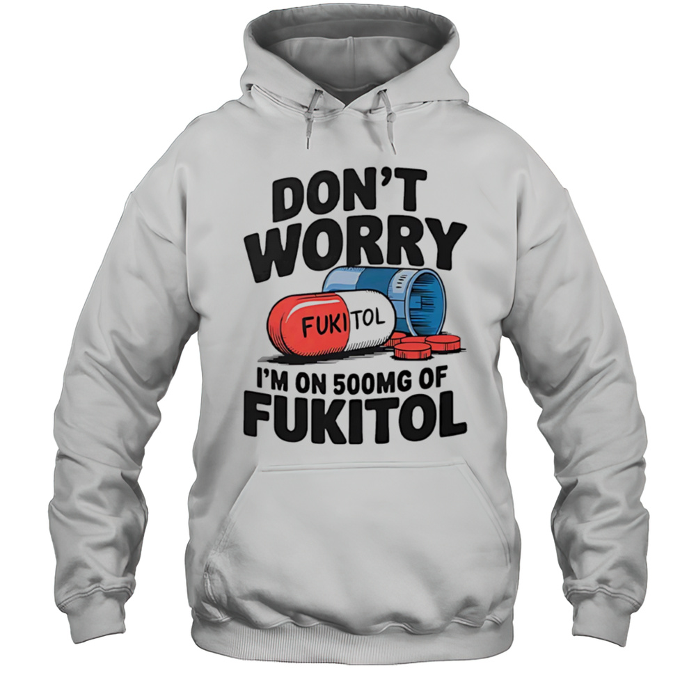 Dont Worry Im On 500 Mg Of Fukitol Shirt Unisex Hoodie