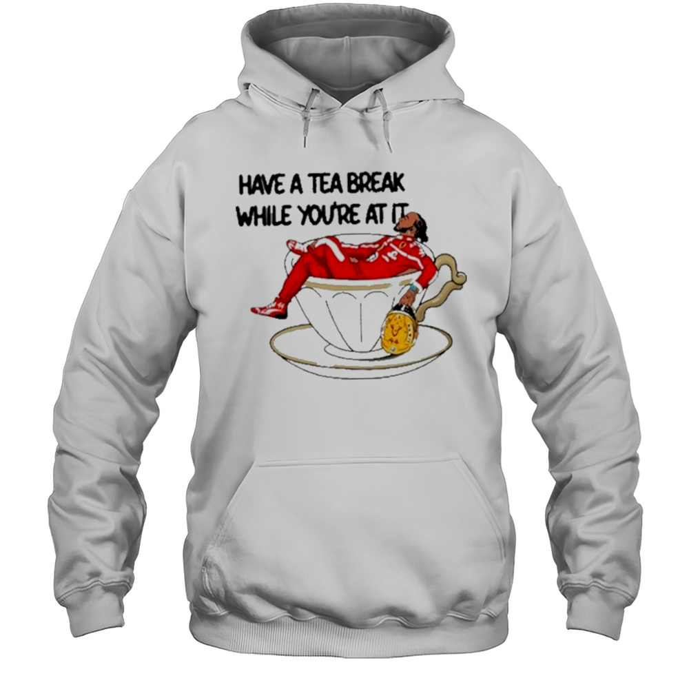 Have A Tea Break While Youre At It Shirt Unisex Hoodie