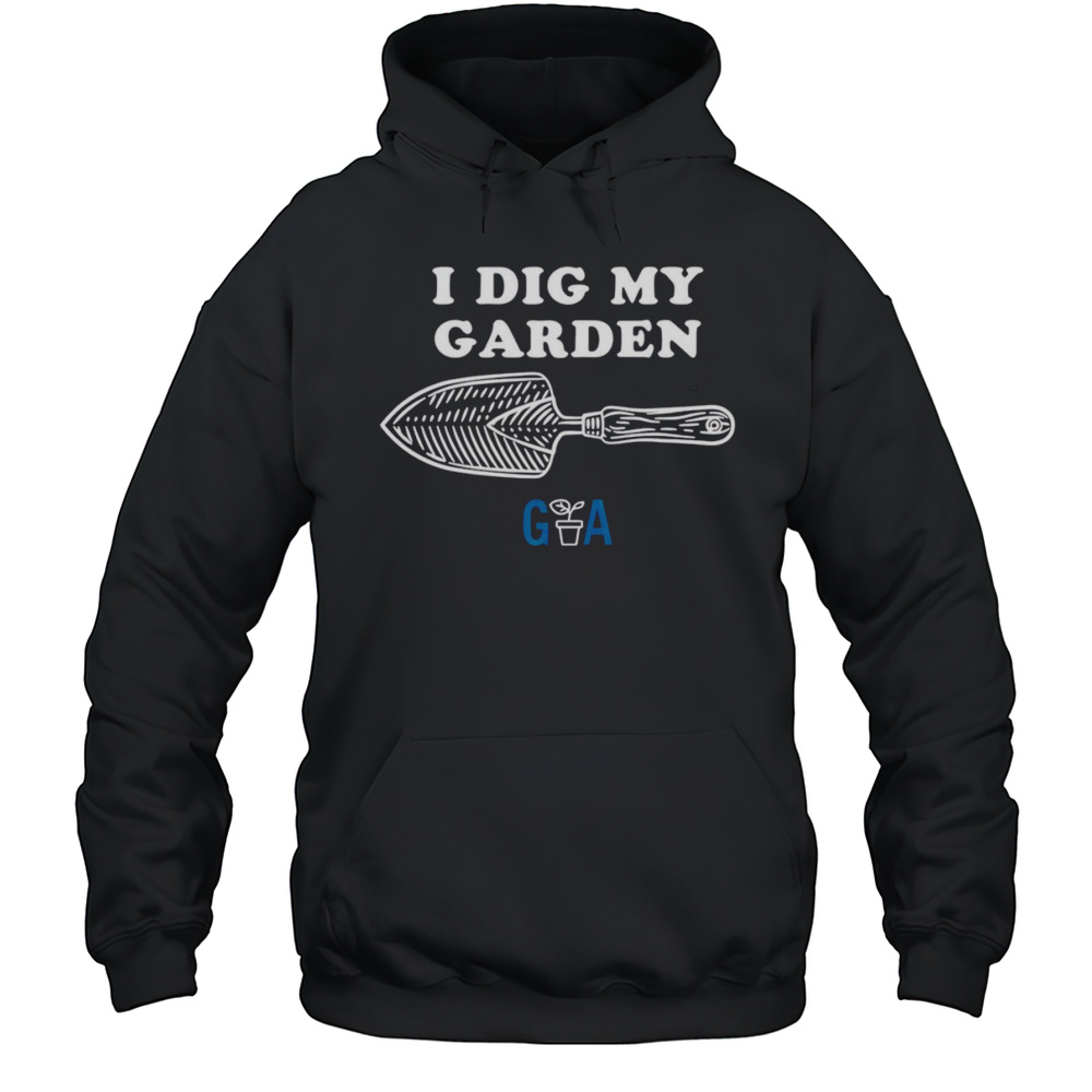 I Dig My Garden Shirt Unisex Hoodie