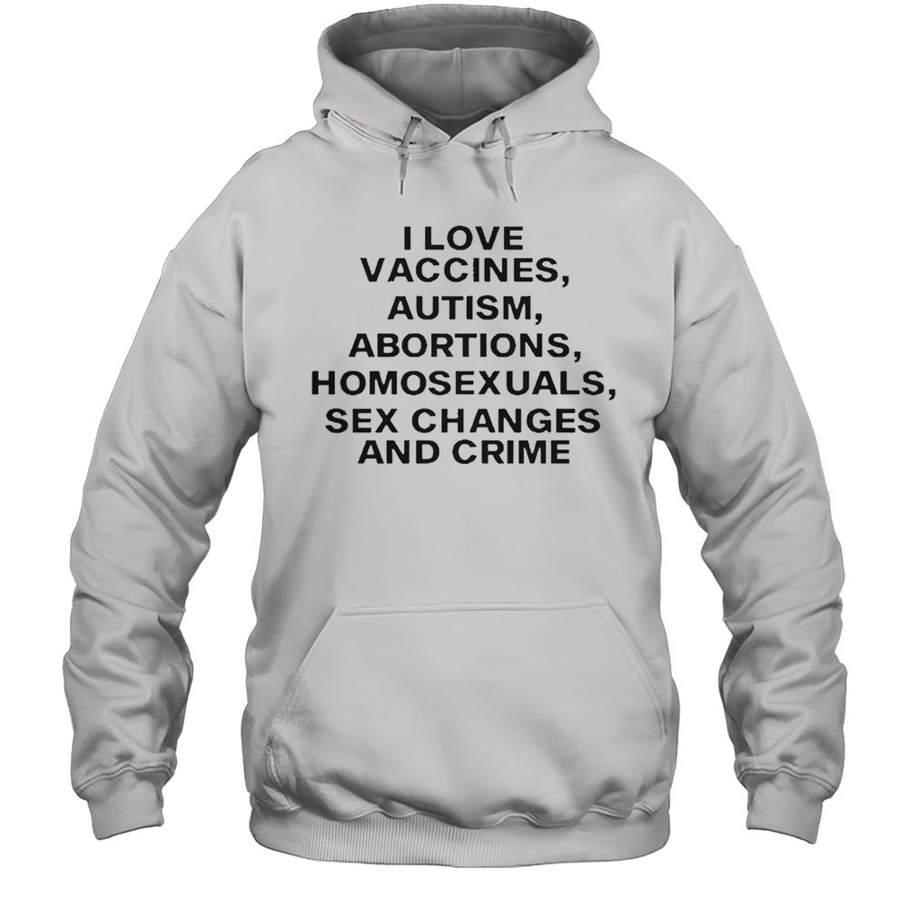 I Love Vaccines Autism Abortions Homosexuals Sex Changes And Crime T-Shirt Unisex Hoodie