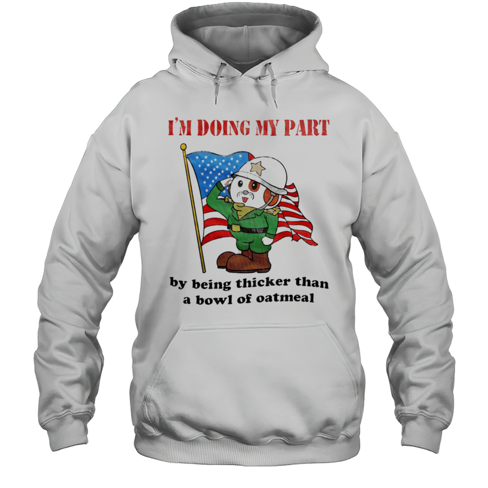 Im Doing My Part By Being Thicker Than A Bowl Of Oatmeal Shirt Unisex Hoodie