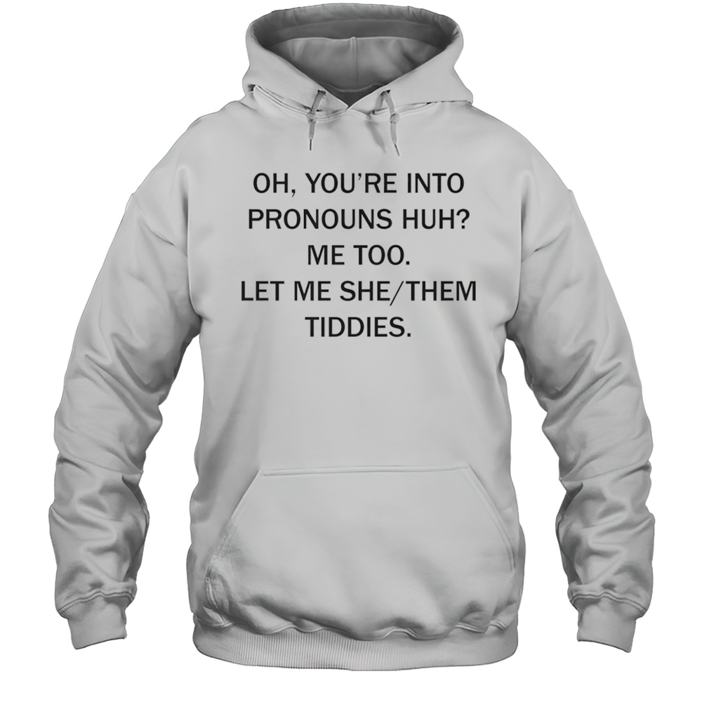 Oh Youre Into Pronouns Huh Me Too Let Me She Them Tiddies Shirt Unisex Hoodie