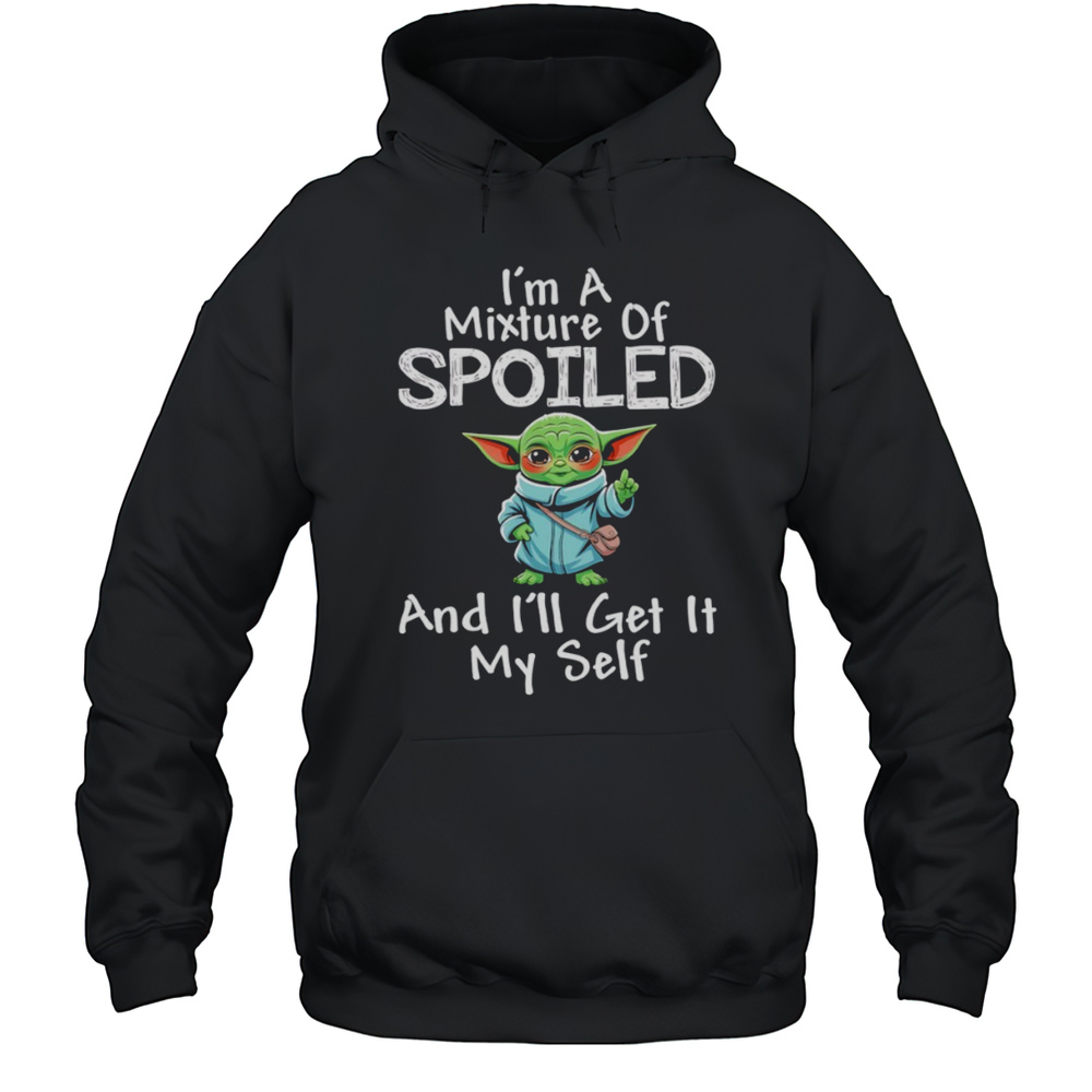 Baby Yoda Im A Mixture Of Spoiled And Ill Get It My Self Shirt Unisex Hoodie