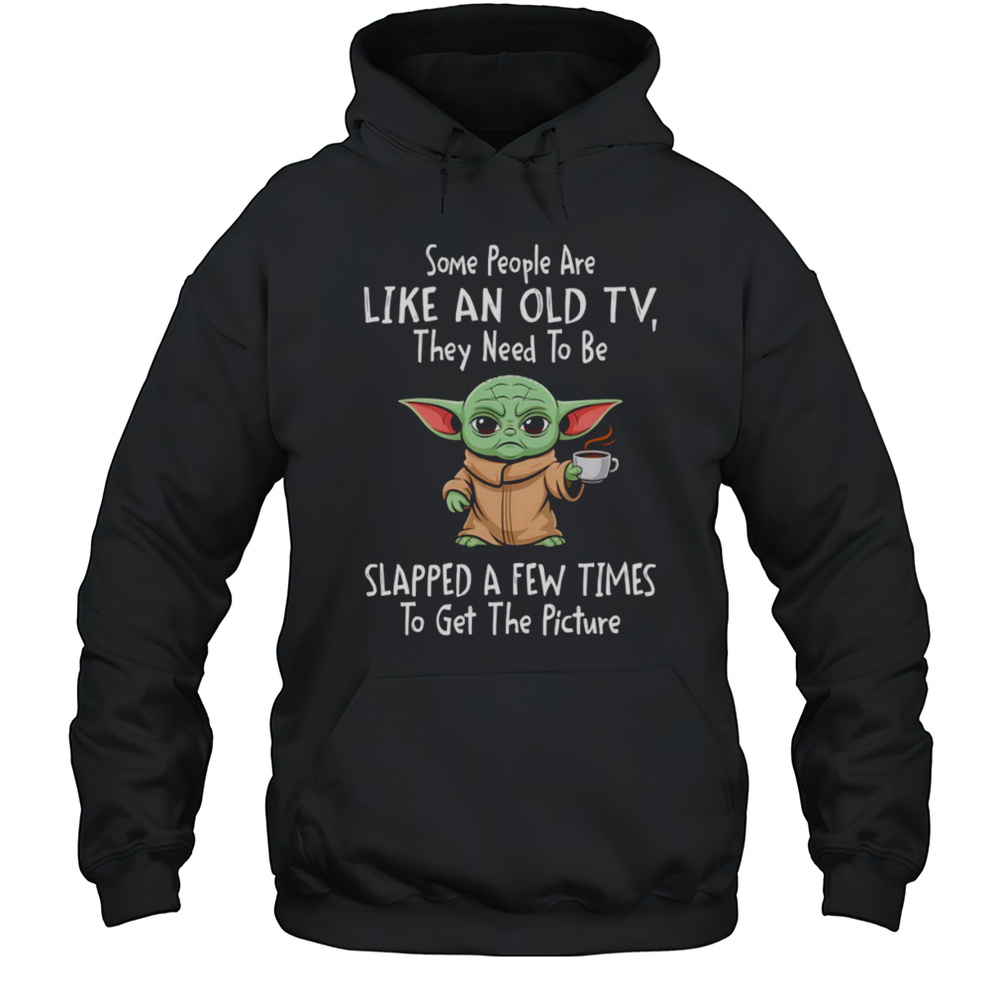 Baby Yoda Some People Are Like An Old TV They Need To Be Slapped A Few Times Shirt Unisex Hoodie