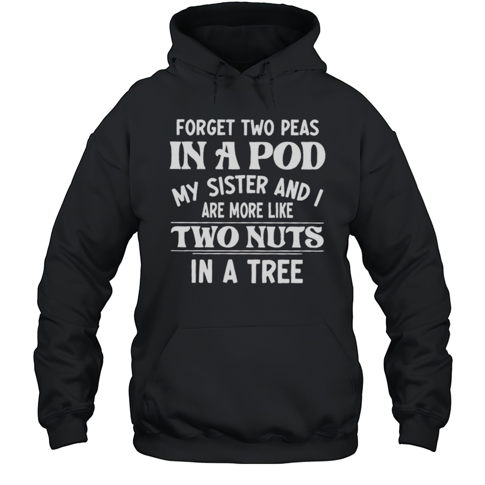 Forget Two Peas In A Pod My Sister And I Are More Like Two Nuts In A Tree Shirt Unisex Hoodie