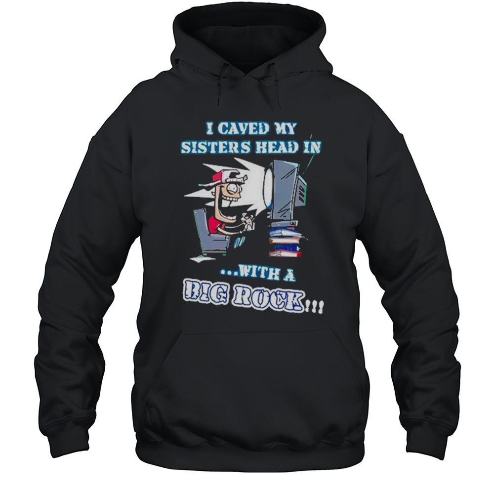 I Caved My Sisters Head In With A Big Rock Shirt Unisex Hoodie