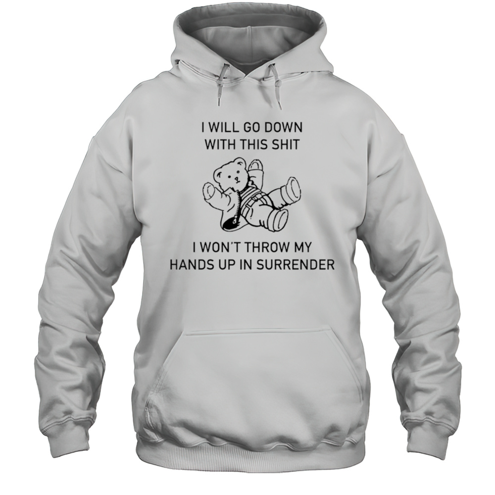 I Will Go Down With This Shit I Wont Throw My Hands Up And Surrender Shirt Unisex Hoodie