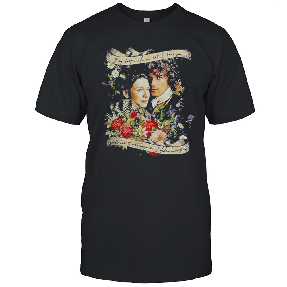 Jamie And Claire If My Last Words Are Not I Love You Shirt