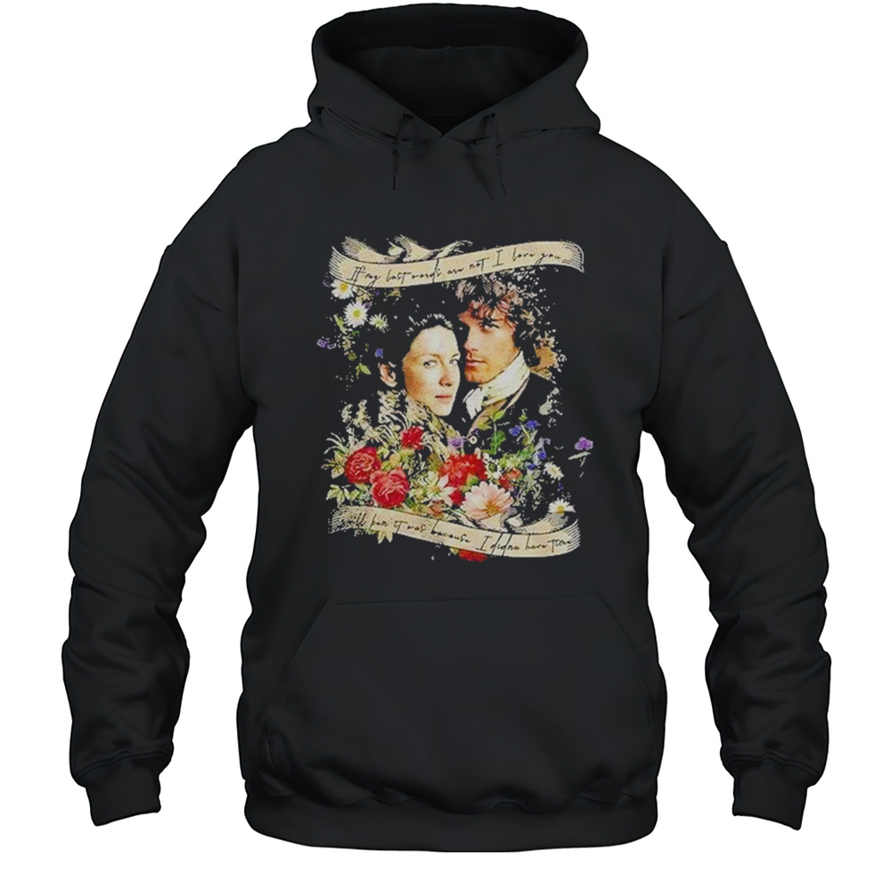 Jamie And Claire If My Last Words Are Not I Love You Shirt Unisex Hoodie