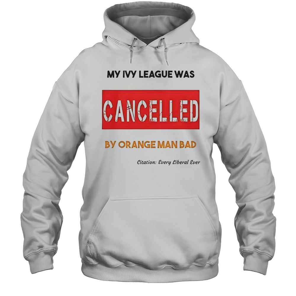 My Ivy League Was Cancelled By Orange Man Bad T-Shirt Unisex Hoodie