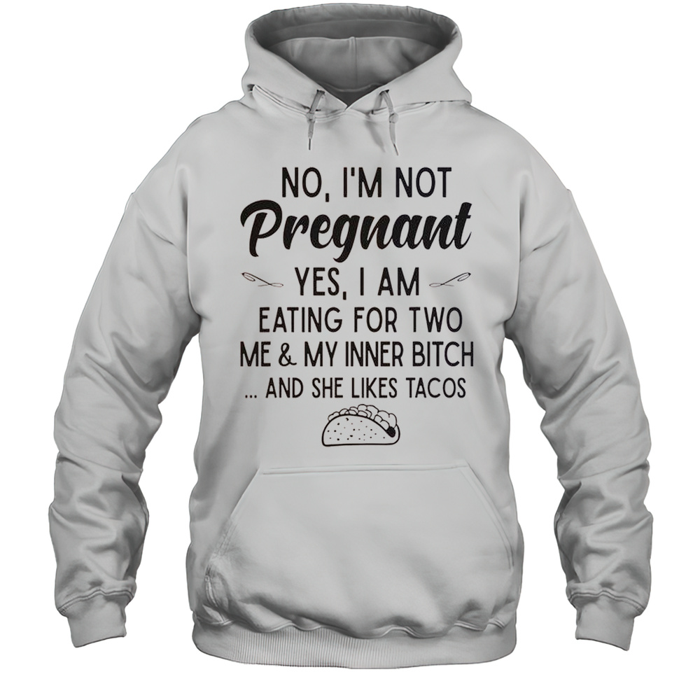 No Im Not Pregnant Yes I Am Eating For Two Me And My Inner Bitch Tacos T-Shirt Unisex Hoodie