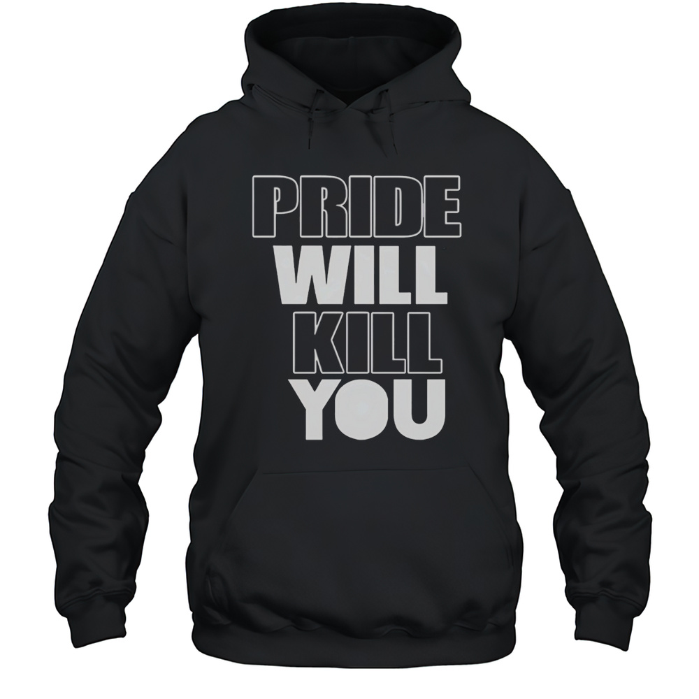 Pride Will Kill You Shirt Unisex Hoodie