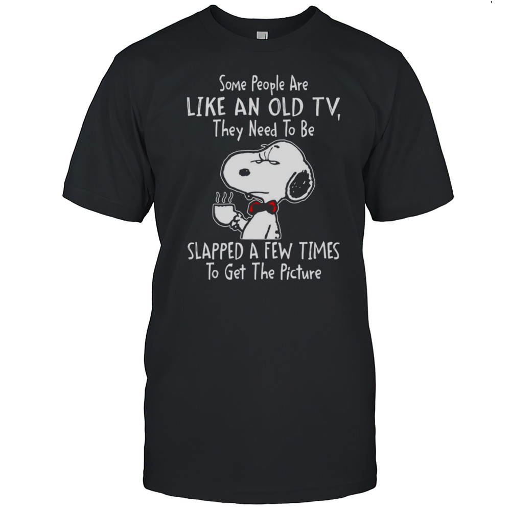 Snoopy Drink Coffee Some People Are Like An Old TV They Need To Be Slapped A Few Times To Get Shirt Snoopy Drink Coffee Some People Are Like An Old TV They Need To Be Slapped A Few Times To Get Shirt