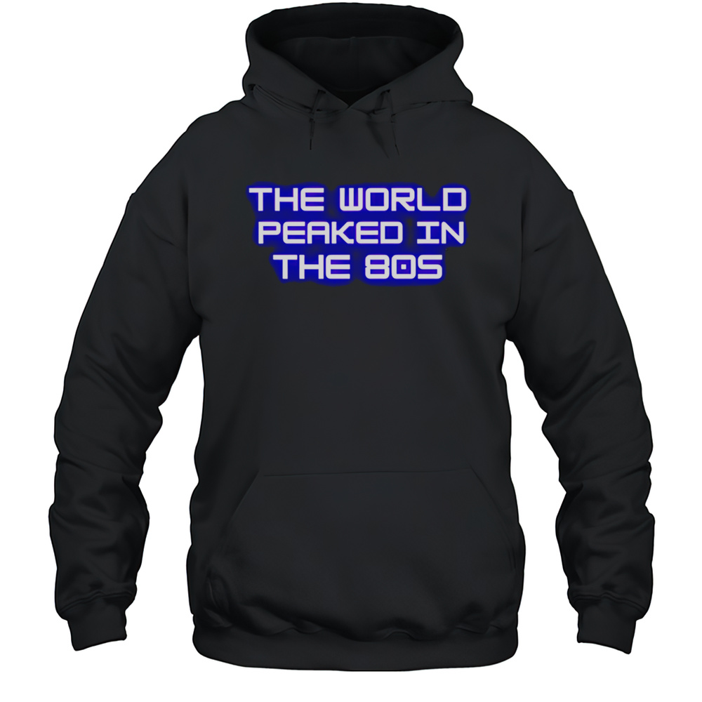 The World Peaked In The 80s Shirt Unisex Hoodie