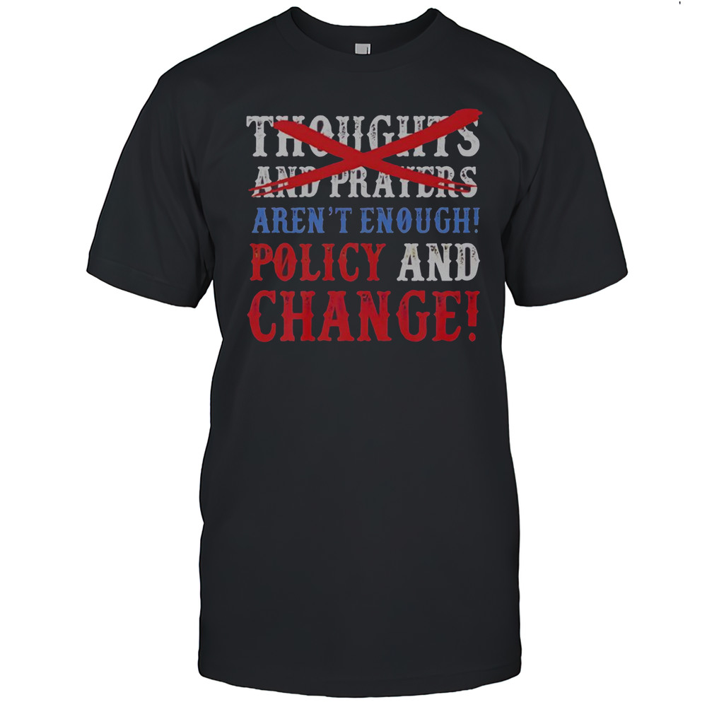 Thoughts And Prayers Arent Enough Policy And Change T-Shirt