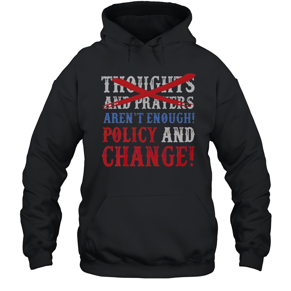 Thoughts And Prayers Arent Enough Policy And Change T-Shirt Unisex Hoodie