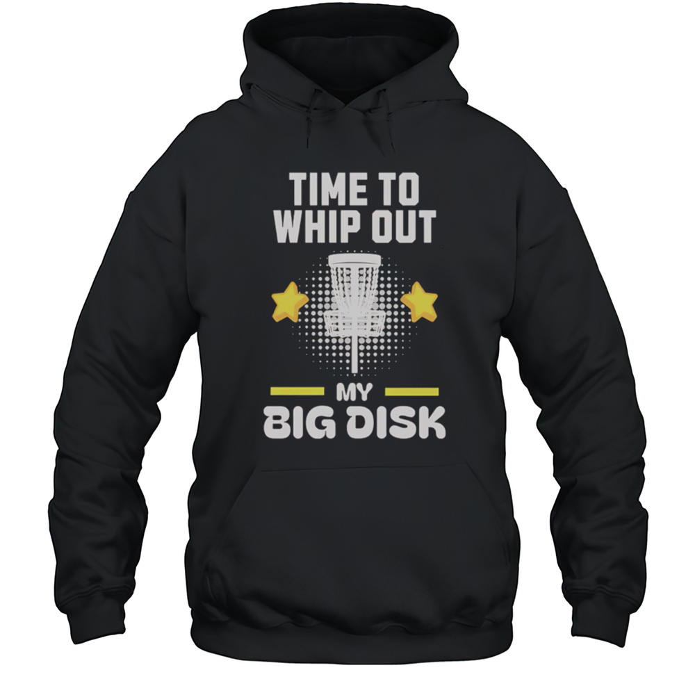 Time To Whip Out My Big Disk Shirt Unisex Hoodie