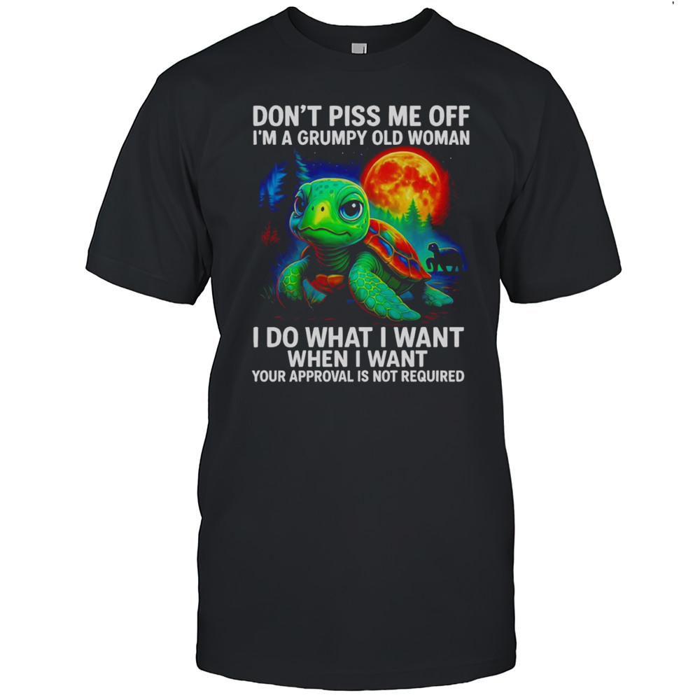 Turtle Dont Piss Me Off Im A Grumpy Old Woman I Do What I Want Shirt