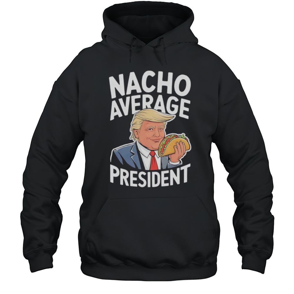Donald Trump Eat Taco Nacho Average President Shirt Unisex Hoodie