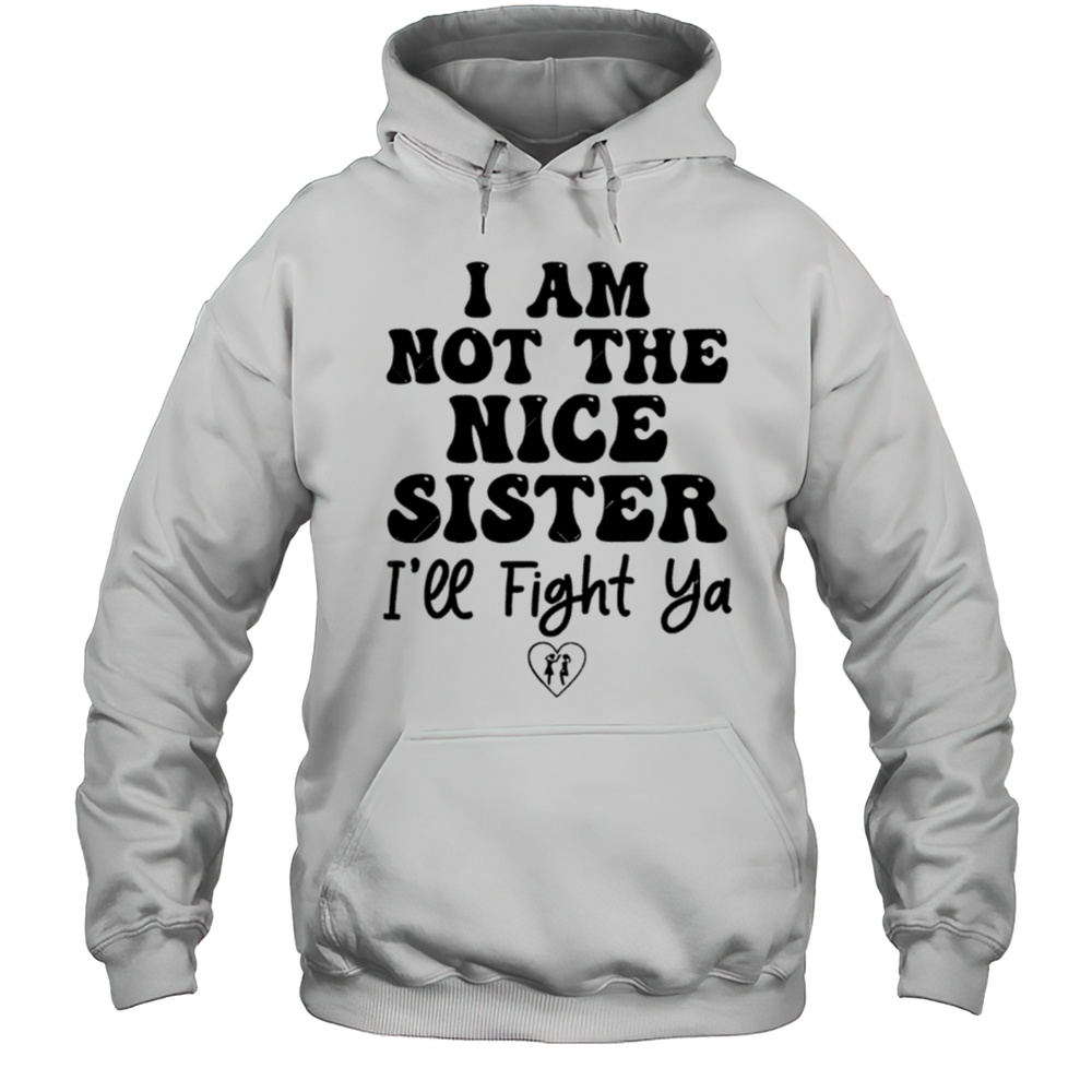 I Am Not The Nice Sister Ill Fight Ya Shirt Unisex Hoodie