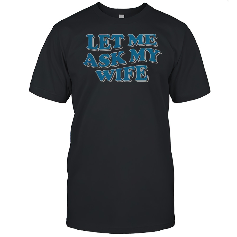 Let Me Ask My Wife T-Shirt
