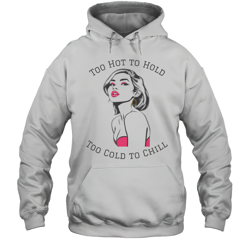 Too Hot To Hold Too Cold To Chill Girl Sexy Shirt Unisex Hoodie