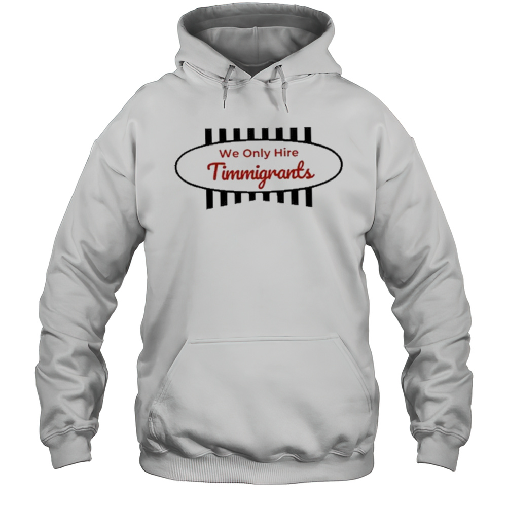 We Only Hire Timmigrants T-Shirt Unisex Hoodie